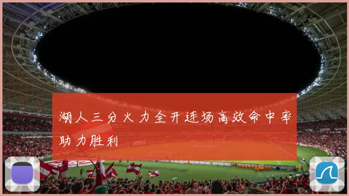 湖人三分火力全开连场高效命中率助力胜利