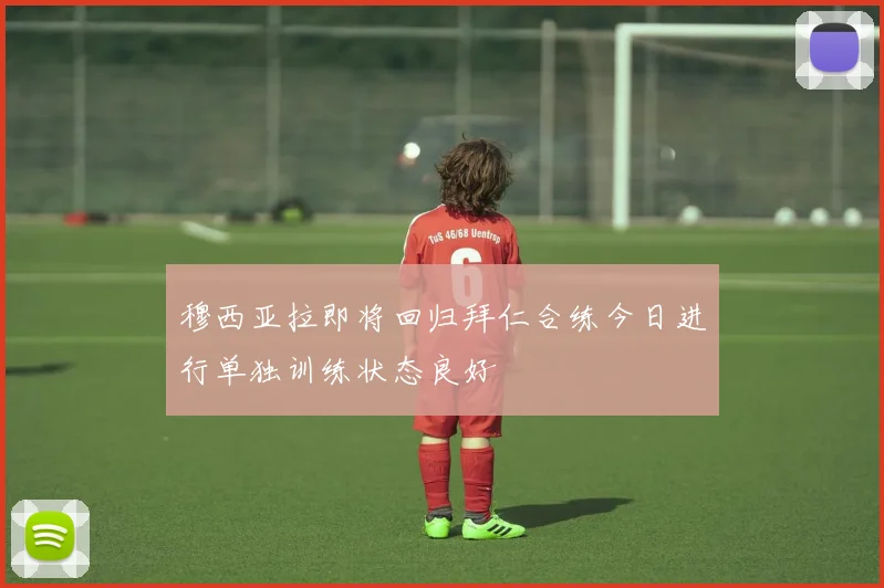 穆西亚拉即将回归拜仁合练今日进行单独训练状态良好