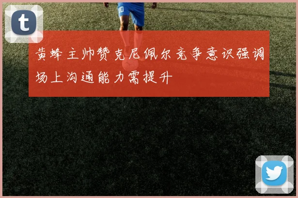 黄蜂主帅赞克尼佩尔竞争意识强调场上沟通能力需提升