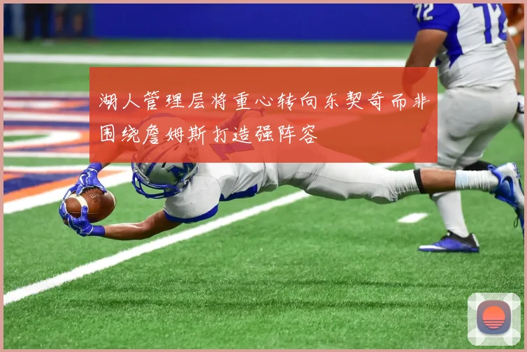 湖人管理层将重心转向东契奇而非围绕詹姆斯打造强阵容