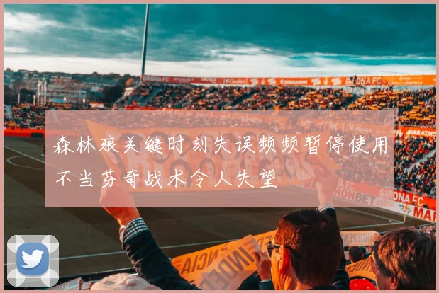 森林狼关键时刻失误频频暂停使用不当芬奇战术令人失望